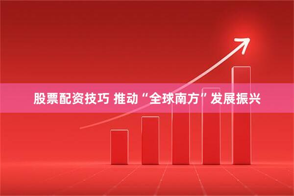 股票配资技巧 推动“全球南方”发展振兴