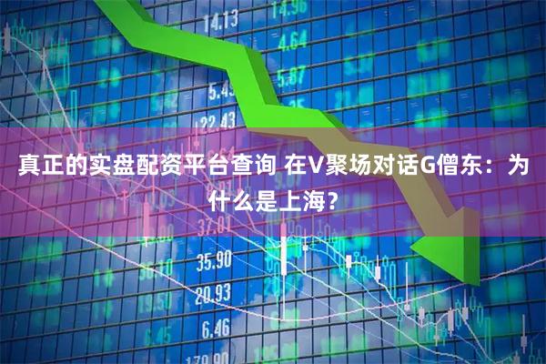 真正的实盘配资平台查询 在V聚场对话G僧东：为什么是上海？