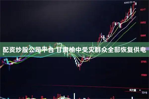 配资炒股公司平台 甘肃榆中受灾群众全部恢复供电