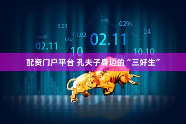 配资门户平台 孔夫子身边的“三好生”